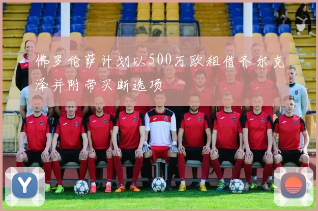 佛罗伦萨计划以500万欧租借齐尔克泽并附带买断选项